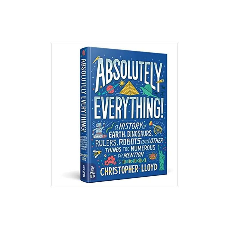 Absolutely Everything! A History of Earth, Dinosaurs, Rulers, Robots and Other Things too Numerous to Mention - By Christopher Lloyd