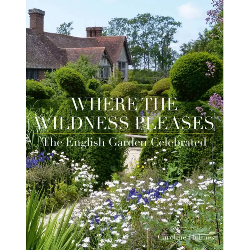 Where The Wildness Pleases - The English Garden Celebrated - Caroline Holmes