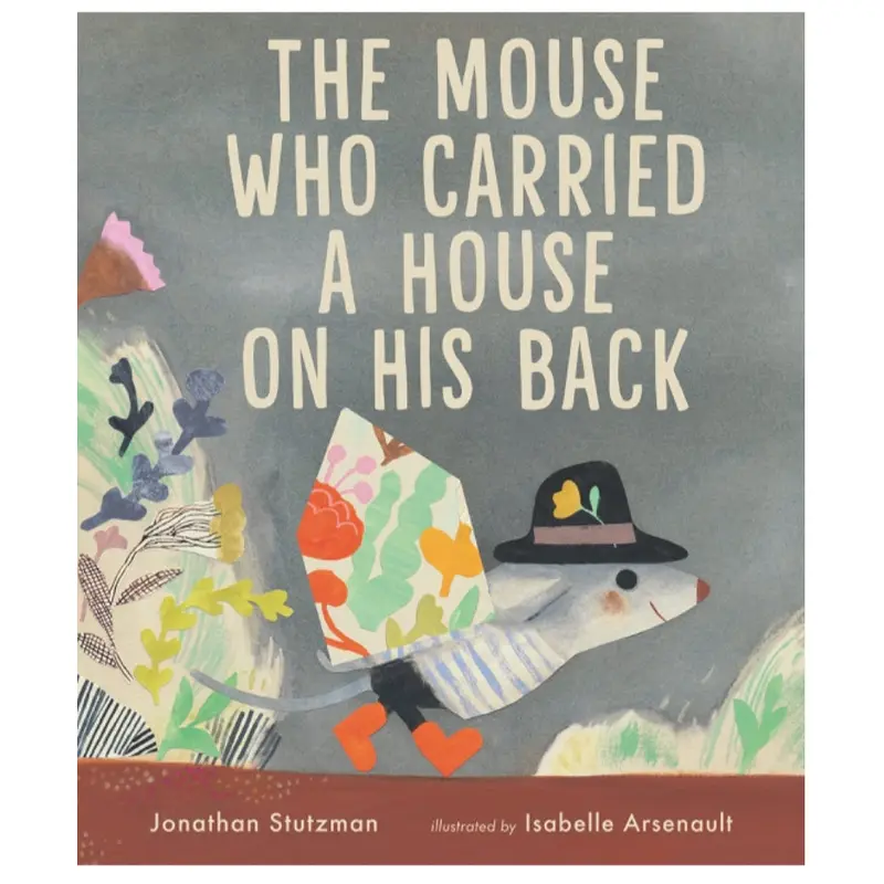 The Mouse Who Carried A House On His Back - Jonathan Stutzman + Isabelle Arsenault
